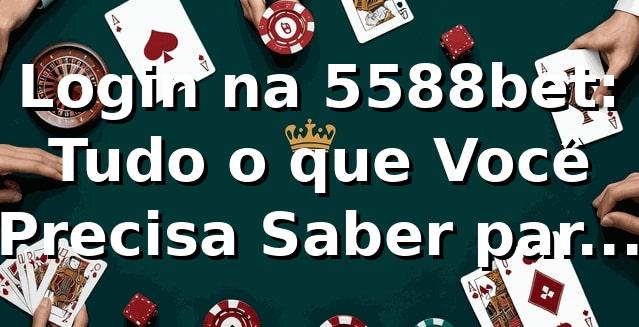 Login na 5588bet: Tudo o que Você Precisa Saber para Entrar e Apostar 🚀